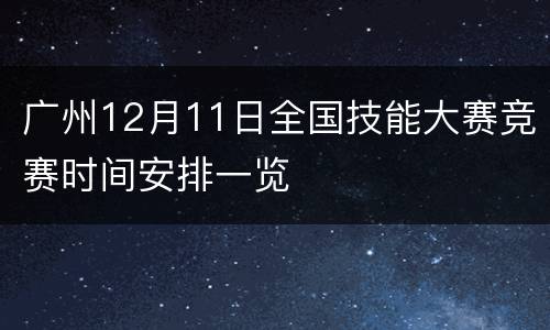 广州12月11日全国技能大赛竞赛时间安排一览