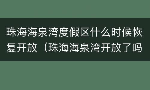 珠海海泉湾度假区什么时候恢复开放（珠海海泉湾开放了吗）