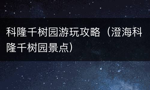 科隆千树园游玩攻略（澄海科隆千树园景点）