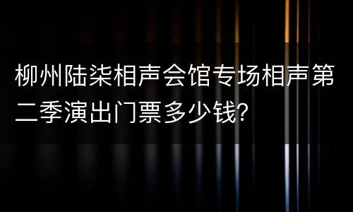 柳州陆柒相声会馆专场相声第二季演出门票多少钱？