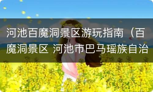 河池百魔洞景区游玩指南（百魔洞景区 河池市巴马瑶族自治县）