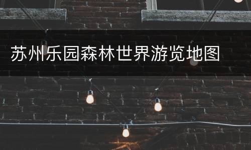 苏州乐园森林世界游览地图