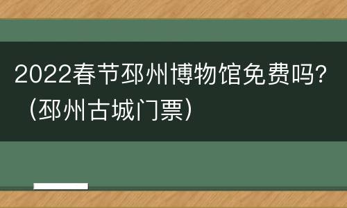 2022春节邳州博物馆免费吗？（邳州古城门票）