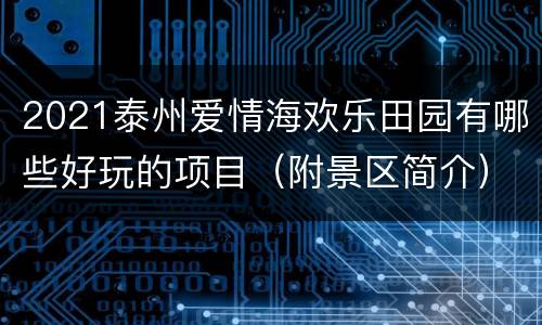 2021泰州爱情海欢乐田园有哪些好玩的项目（附景区简介）
