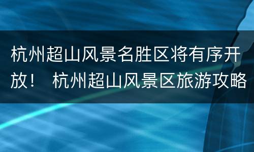 杭州超山风景名胜区将有序开放！ 杭州超山风景区旅游攻略