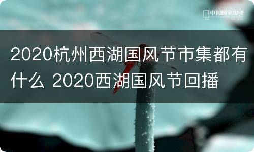 2020杭州西湖国风节市集都有什么 2020西湖国风节回播