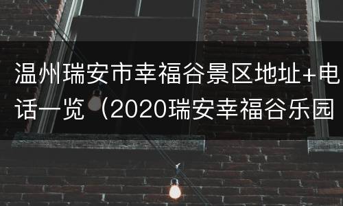 温州瑞安市幸福谷景区地址+电话一览（2020瑞安幸福谷乐园好玩吗）