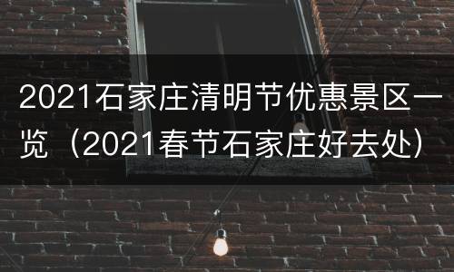 2021石家庄清明节优惠景区一览（2021春节石家庄好去处）