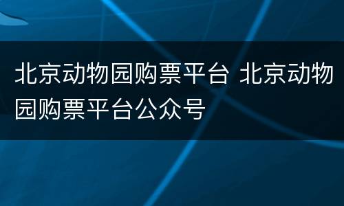 北京动物园购票平台 北京动物园购票平台公众号