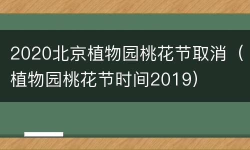 2020北京植物园桃花节取消（植物园桃花节时间2019）