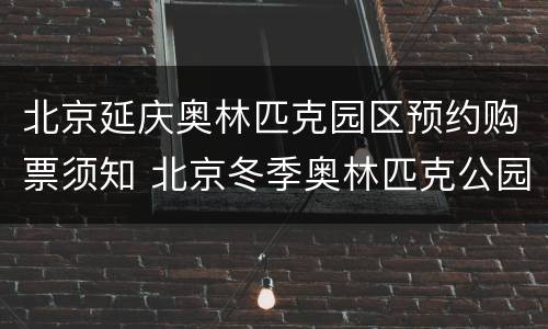 北京延庆奥林匹克园区预约购票须知 北京冬季奥林匹克公园预约