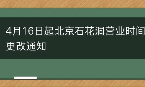 4月16日起北京石花洞营业时间更改通知