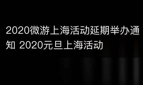 2020微游上海活动延期举办通知 2020元旦上海活动