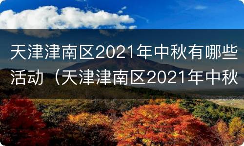 天津津南区2021年中秋有哪些活动（天津津南区2021年中秋有哪些活动项目）