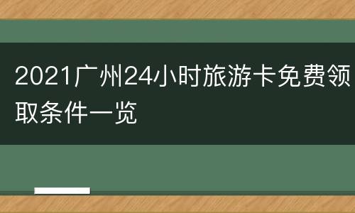 2021广州24小时旅游卡免费领取条件一览