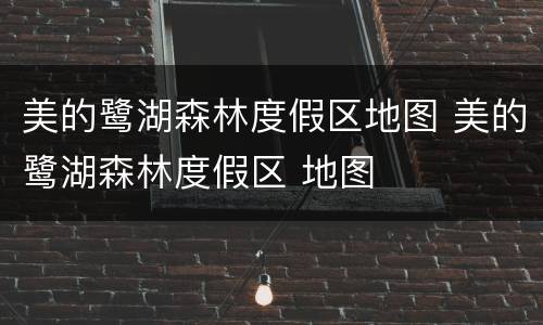 美的鹭湖森林度假区地图 美的鹭湖森林度假区 地图
