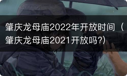 肇庆龙母庙2022年开放时间（肇庆龙母庙2021开放吗?）