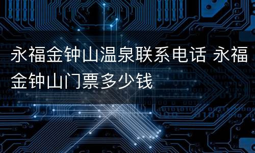 永福金钟山温泉联系电话 永福金钟山门票多少钱