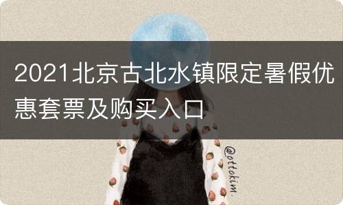 2021北京古北水镇限定暑假优惠套票及购买入口