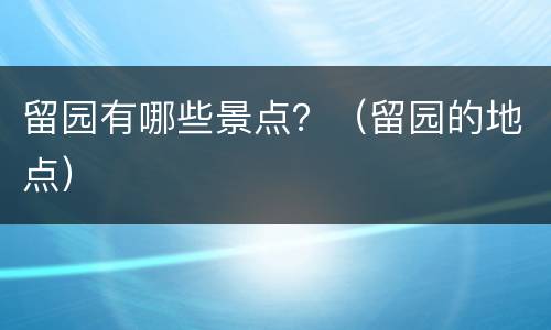 留园有哪些景点？（留园的地点）