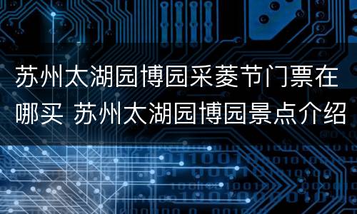 苏州太湖园博园采菱节门票在哪买 苏州太湖园博园景点介绍