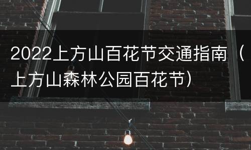 2022上方山百花节交通指南（上方山森林公园百花节）