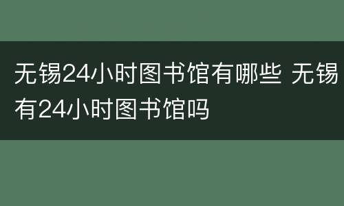 无锡24小时图书馆有哪些 无锡有24小时图书馆吗