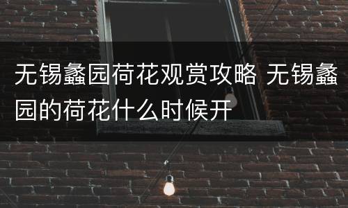 无锡蠡园荷花观赏攻略 无锡蠡园的荷花什么时候开