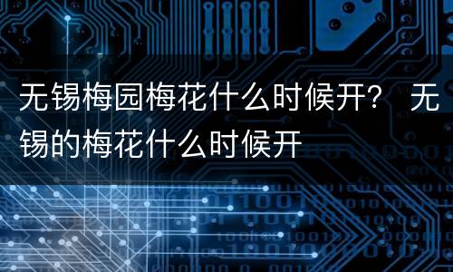 无锡梅园梅花什么时候开？ 无锡的梅花什么时候开