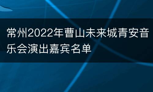 常州2022年曹山未来城青安音乐会演出嘉宾名单