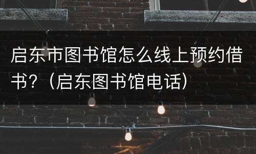 启东市图书馆怎么线上预约借书?（启东图书馆电话）