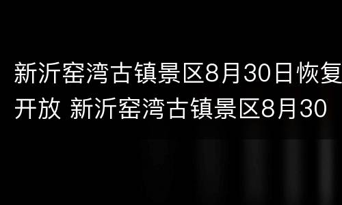 新沂窑湾古镇景区8月30日恢复开放 新沂窑湾古镇景区8月30日恢复开放了吗