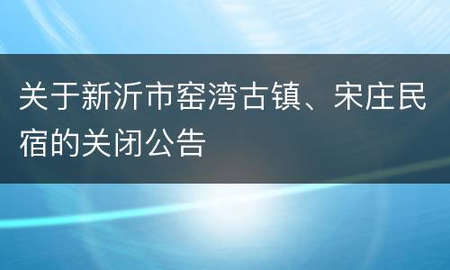 关于新沂市窑湾古镇、宋庄民宿的关闭公告