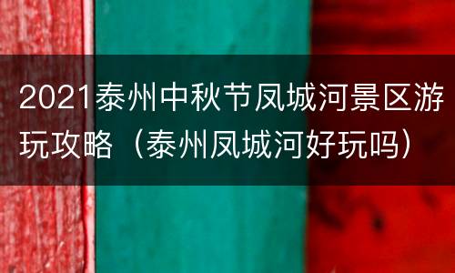 2021泰州中秋节凤城河景区游玩攻略（泰州凤城河好玩吗）