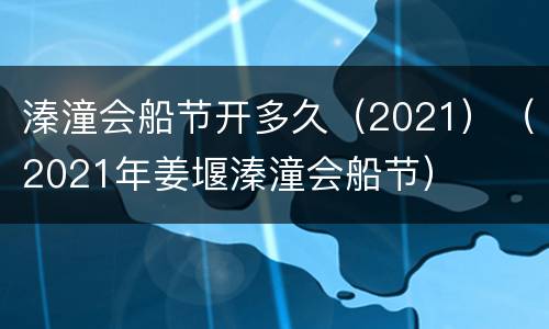 溱潼会船节开多久（2021）（2021年姜堰溱潼会船节）