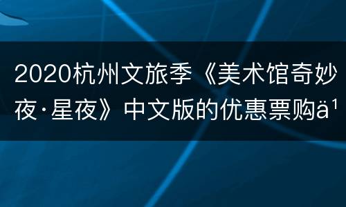 2020杭州文旅季《美术馆奇妙夜·星夜》中文版的优惠票购买入口