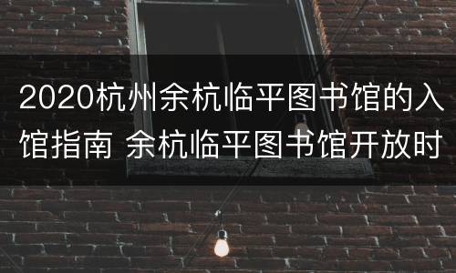 2020杭州余杭临平图书馆的入馆指南 余杭临平图书馆开放时间
