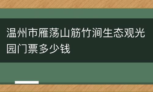 温州市雁荡山筋竹涧生态观光园门票多少钱
