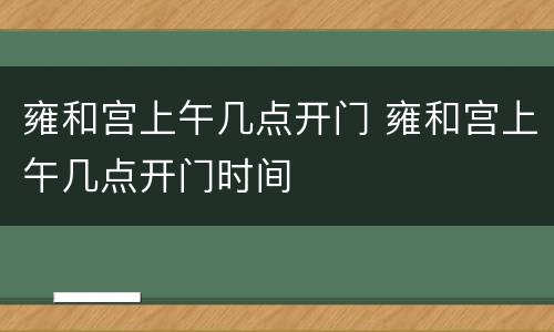 雍和宫上午几点开门 雍和宫上午几点开门时间