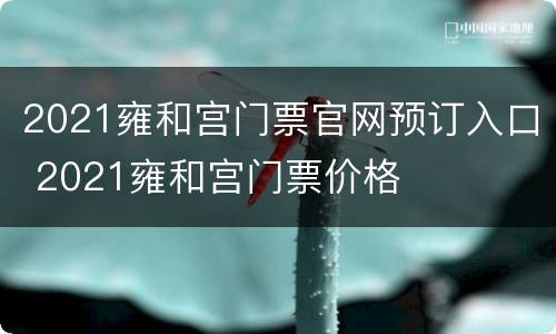 2021雍和宫门票官网预订入口 2021雍和宫门票价格