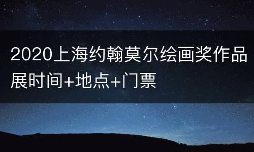 2020上海约翰莫尔绘画奖作品展时间+地点+门票