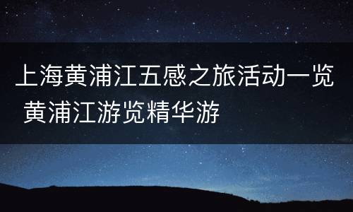 上海黄浦江五感之旅活动一览 黄浦江游览精华游