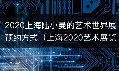 2020上海陆小曼的艺术世界展预约方式（上海2020艺术展览）