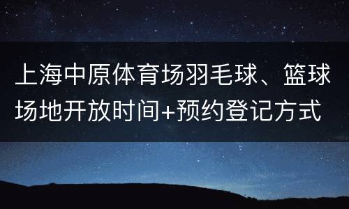 上海中原体育场羽毛球、篮球场地开放时间+预约登记方式