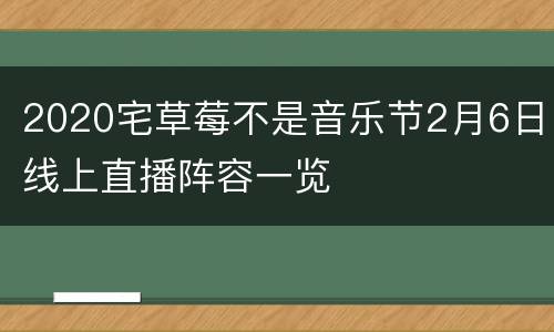 2020宅草莓不是音乐节2月6日线上直播阵容一览