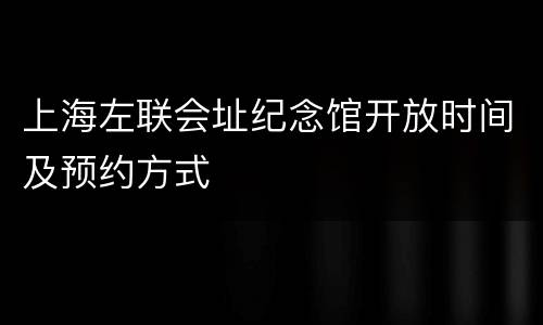上海左联会址纪念馆开放时间及预约方式