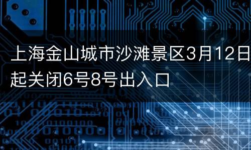 上海金山城市沙滩景区3月12日起关闭6号8号出入口