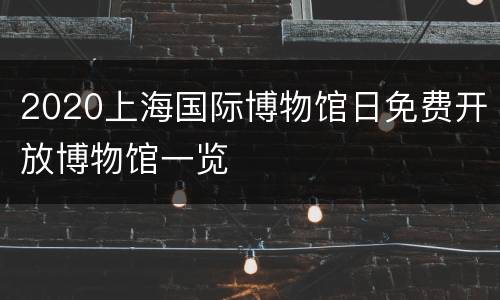 2020上海国际博物馆日免费开放博物馆一览
