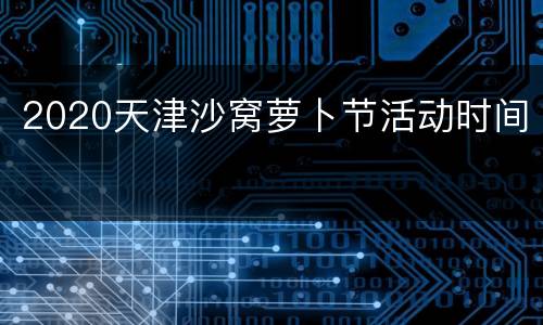 2020天津沙窝萝卜节活动时间