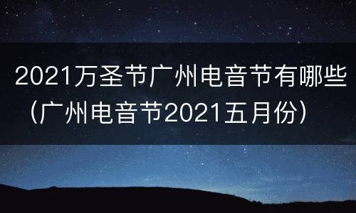 2021万圣节广州电音节有哪些（广州电音节2021五月份）